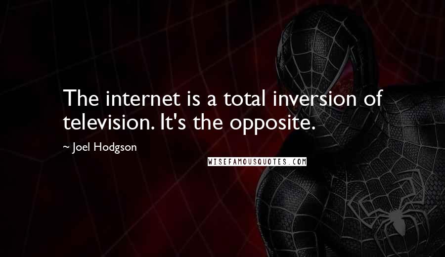 Joel Hodgson Quotes: The internet is a total inversion of television. It's the opposite.