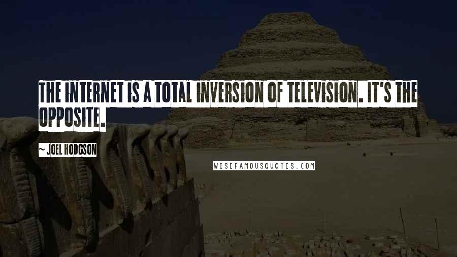 Joel Hodgson Quotes: The internet is a total inversion of television. It's the opposite.