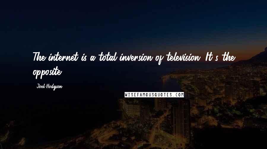 Joel Hodgson Quotes: The internet is a total inversion of television. It's the opposite.