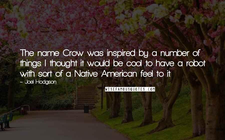 Joel Hodgson Quotes: The name Crow was inspired by a number of things. I thought it would be cool to have a robot with sort of a Native American feel to it.