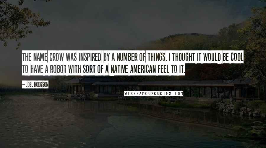 Joel Hodgson Quotes: The name Crow was inspired by a number of things. I thought it would be cool to have a robot with sort of a Native American feel to it.