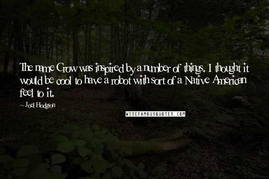 Joel Hodgson Quotes: The name Crow was inspired by a number of things. I thought it would be cool to have a robot with sort of a Native American feel to it.