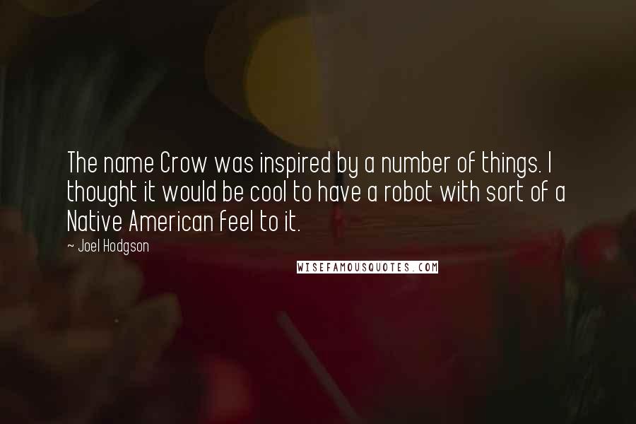 Joel Hodgson Quotes: The name Crow was inspired by a number of things. I thought it would be cool to have a robot with sort of a Native American feel to it.