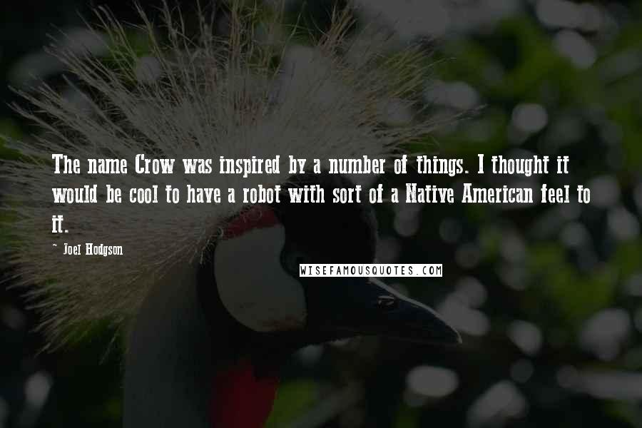 Joel Hodgson Quotes: The name Crow was inspired by a number of things. I thought it would be cool to have a robot with sort of a Native American feel to it.