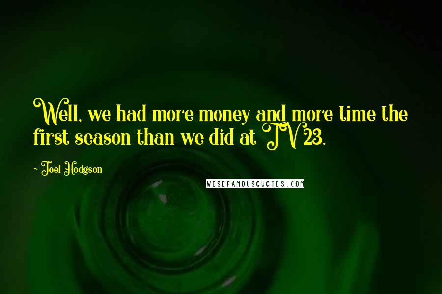 Joel Hodgson Quotes: Well, we had more money and more time the first season than we did at TV 23.