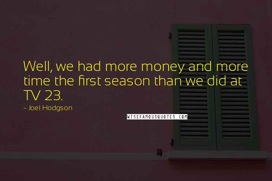 Joel Hodgson Quotes: Well, we had more money and more time the first season than we did at TV 23.
