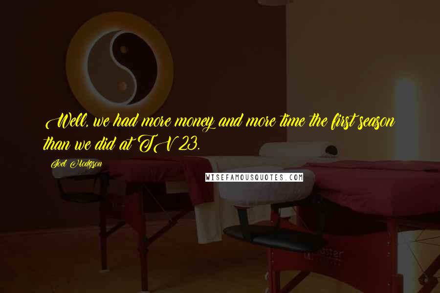 Joel Hodgson Quotes: Well, we had more money and more time the first season than we did at TV 23.