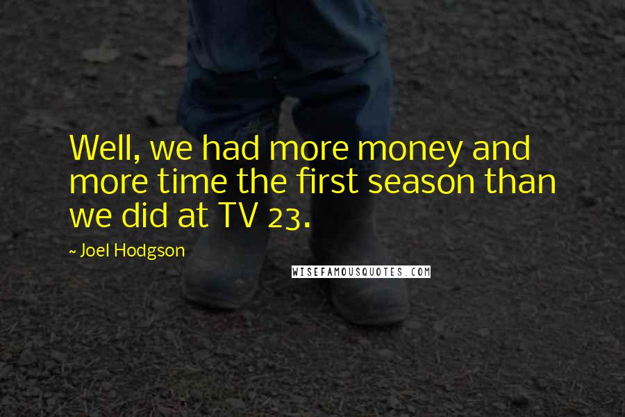Joel Hodgson Quotes: Well, we had more money and more time the first season than we did at TV 23.