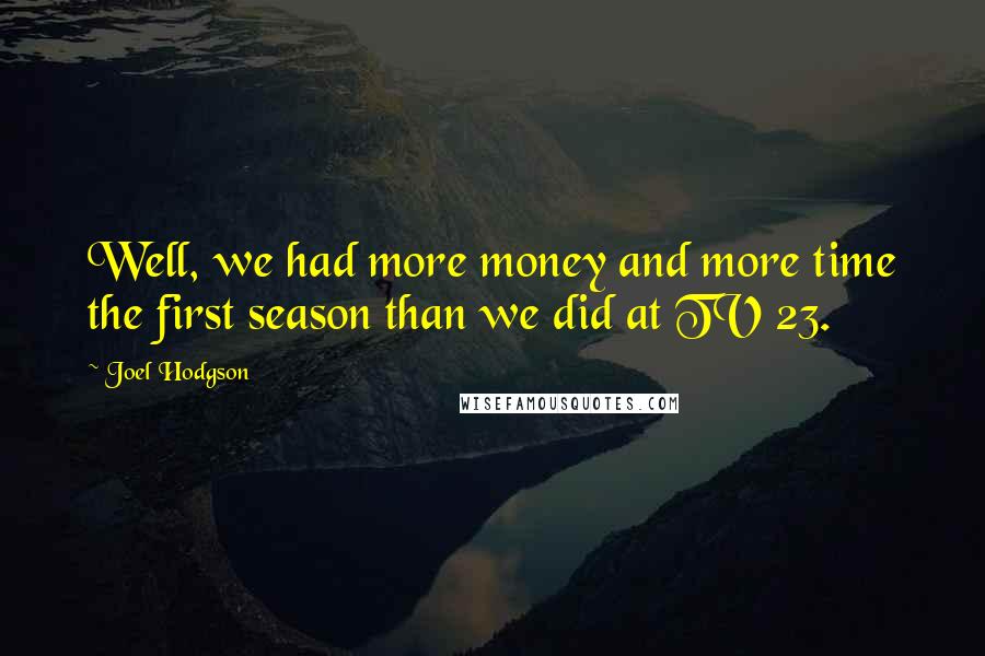Joel Hodgson Quotes: Well, we had more money and more time the first season than we did at TV 23.