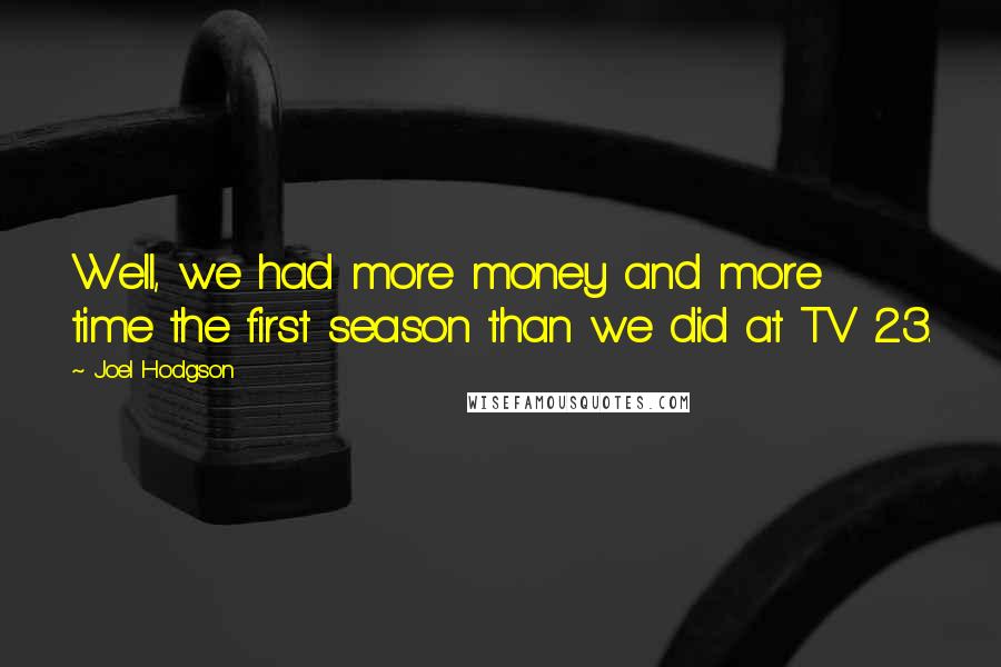 Joel Hodgson Quotes: Well, we had more money and more time the first season than we did at TV 23.