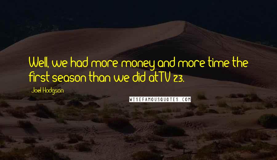 Joel Hodgson Quotes: Well, we had more money and more time the first season than we did at TV 23.