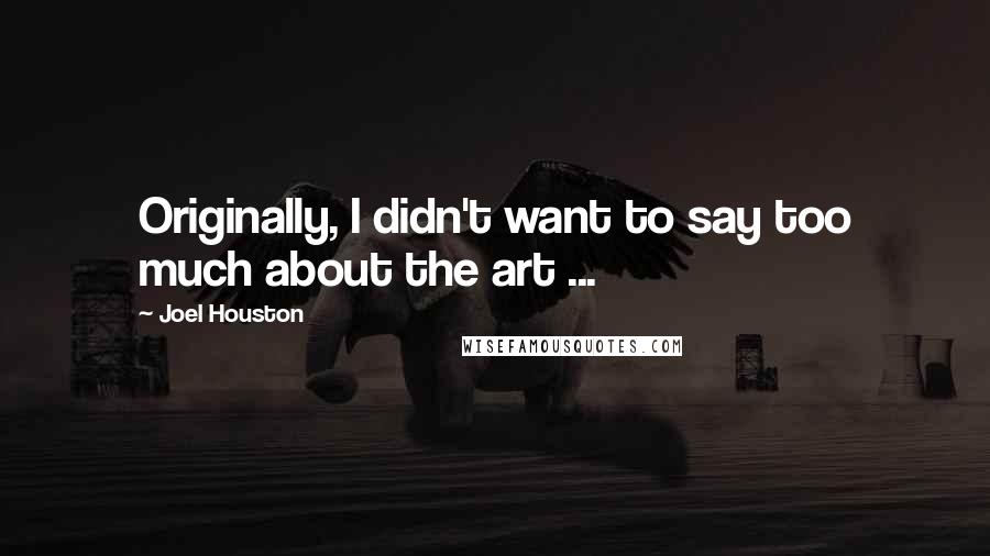 Joel Houston Quotes: Originally, I didn't want to say too much about the art ...