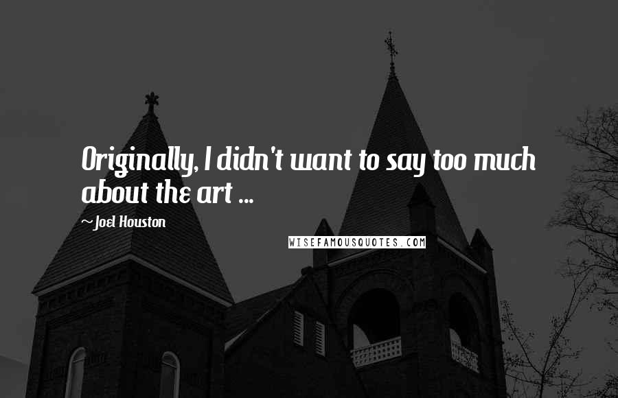 Joel Houston Quotes: Originally, I didn't want to say too much about the art ...