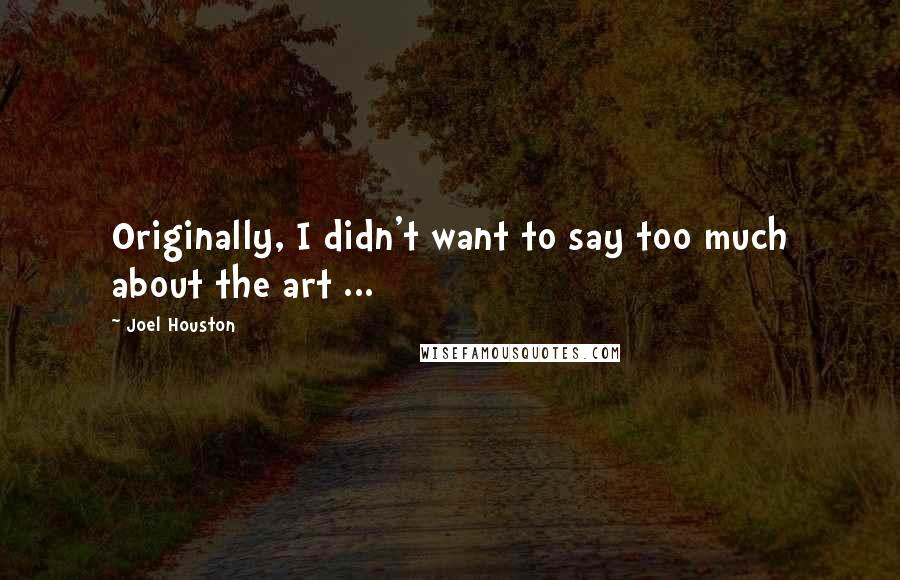 Joel Houston Quotes: Originally, I didn't want to say too much about the art ...