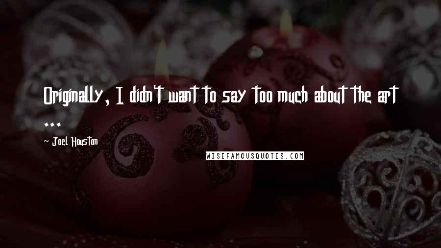 Joel Houston Quotes: Originally, I didn't want to say too much about the art ...