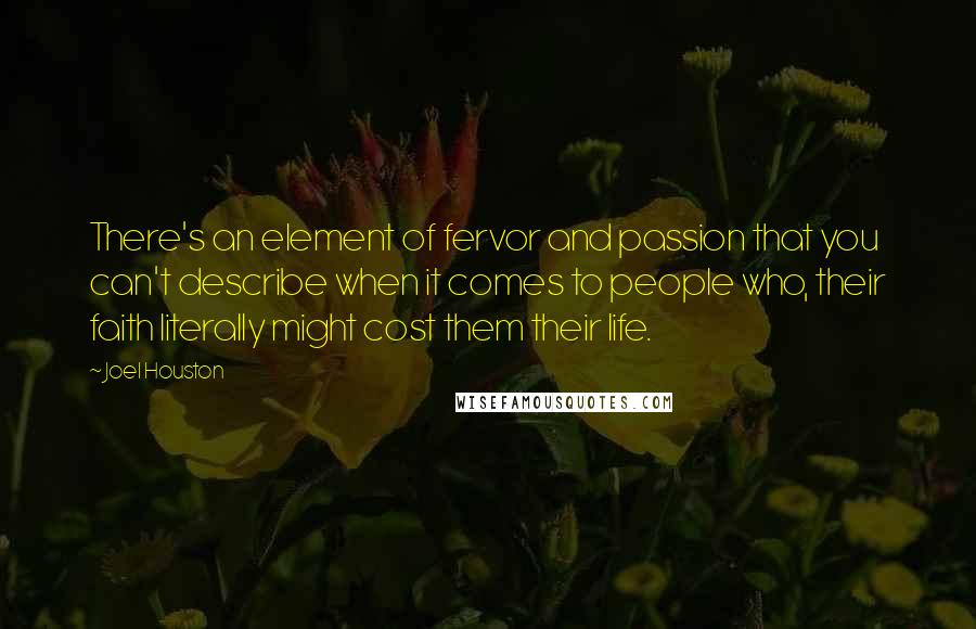 Joel Houston Quotes: There's an element of fervor and passion that you can't describe when it comes to people who, their faith literally might cost them their life.