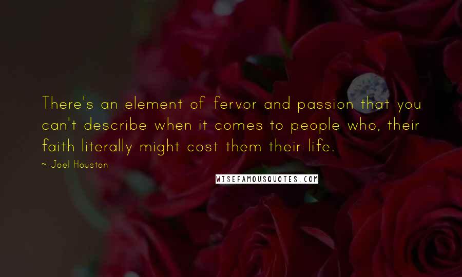 Joel Houston Quotes: There's an element of fervor and passion that you can't describe when it comes to people who, their faith literally might cost them their life.
