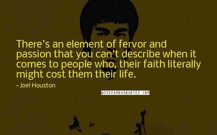 Joel Houston Quotes: There's an element of fervor and passion that you can't describe when it comes to people who, their faith literally might cost them their life.