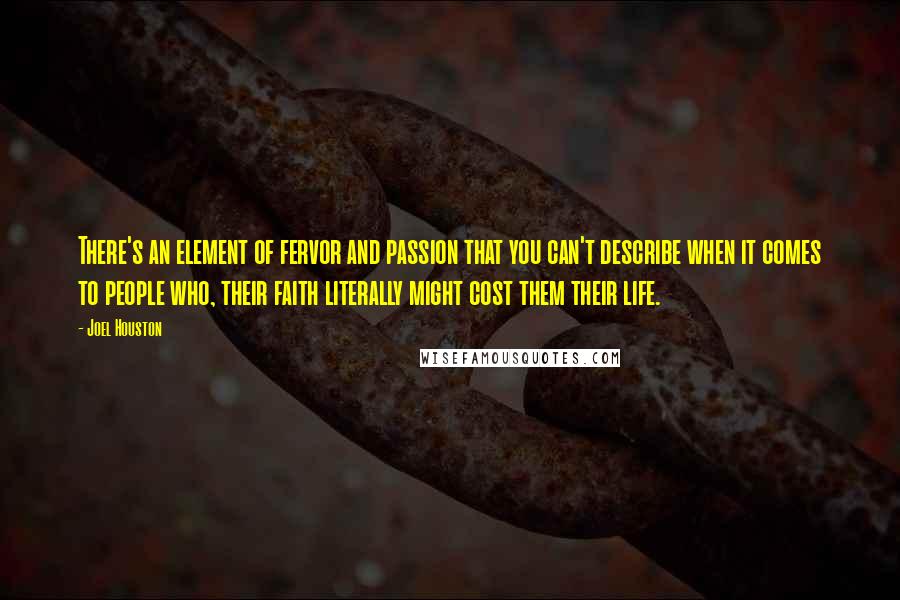 Joel Houston Quotes: There's an element of fervor and passion that you can't describe when it comes to people who, their faith literally might cost them their life.