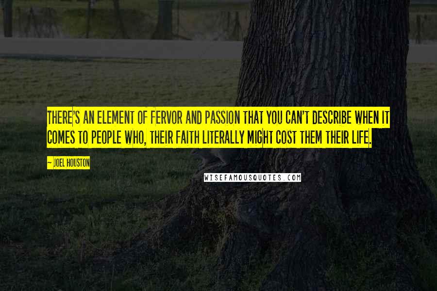 Joel Houston Quotes: There's an element of fervor and passion that you can't describe when it comes to people who, their faith literally might cost them their life.