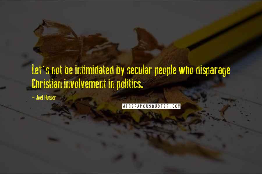 Joel Hunter Quotes: Let's not be intimidated by secular people who disparage Christian involvement in politics.