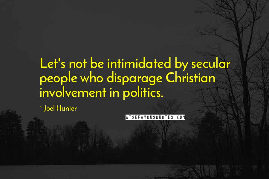 Joel Hunter Quotes: Let's not be intimidated by secular people who disparage Christian involvement in politics.