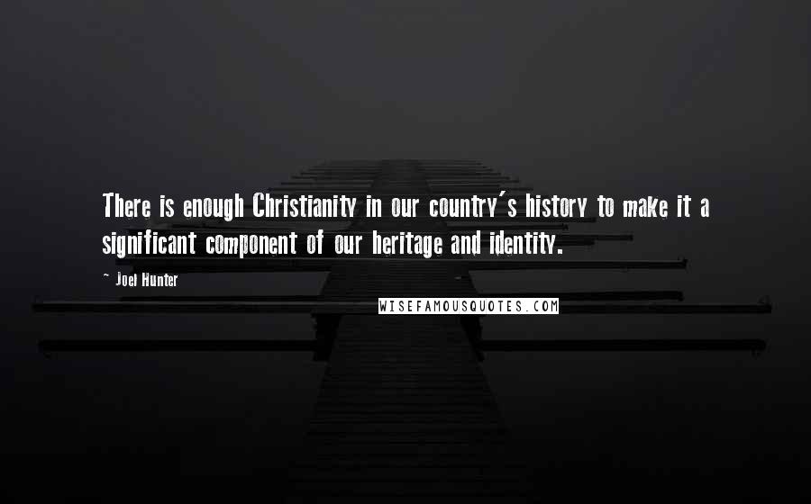 Joel Hunter Quotes: There is enough Christianity in our country's history to make it a significant component of our heritage and identity.