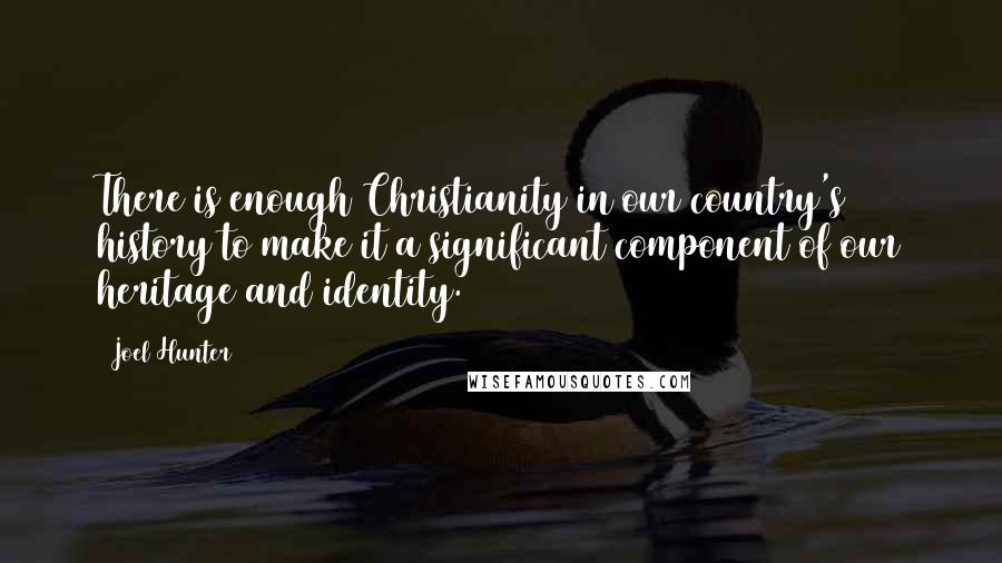 Joel Hunter Quotes: There is enough Christianity in our country's history to make it a significant component of our heritage and identity.