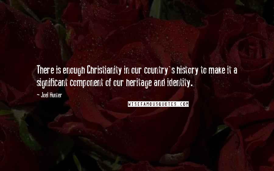 Joel Hunter Quotes: There is enough Christianity in our country's history to make it a significant component of our heritage and identity.