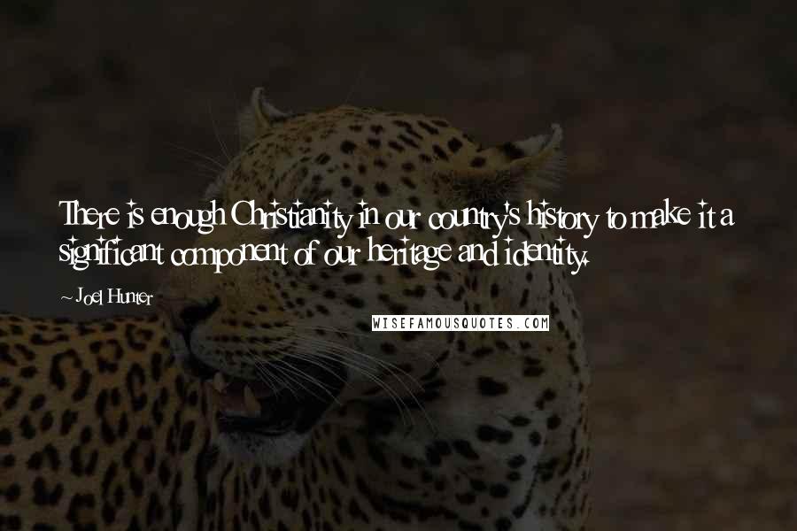 Joel Hunter Quotes: There is enough Christianity in our country's history to make it a significant component of our heritage and identity.
