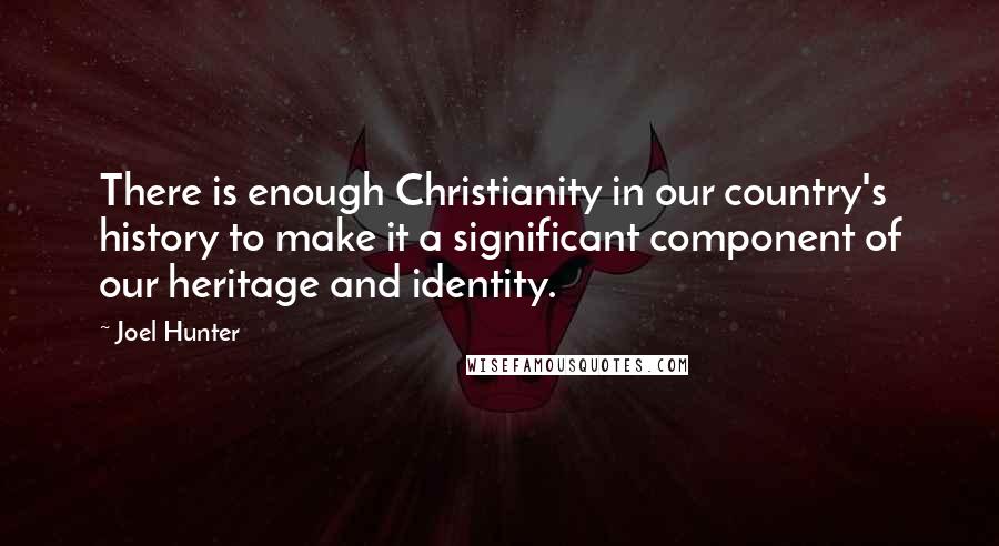 Joel Hunter Quotes: There is enough Christianity in our country's history to make it a significant component of our heritage and identity.