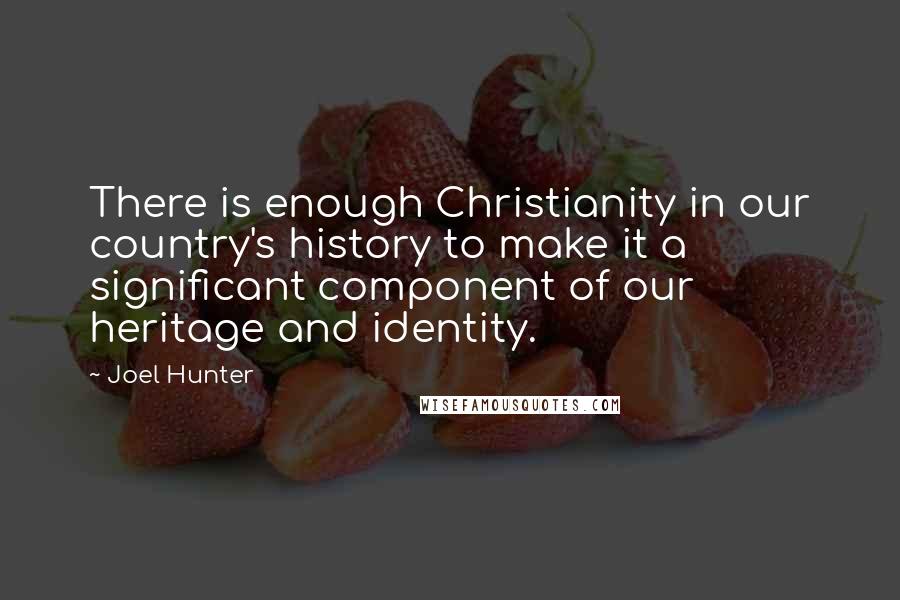 Joel Hunter Quotes: There is enough Christianity in our country's history to make it a significant component of our heritage and identity.