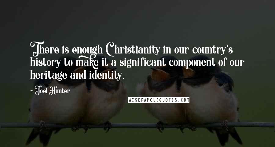 Joel Hunter Quotes: There is enough Christianity in our country's history to make it a significant component of our heritage and identity.