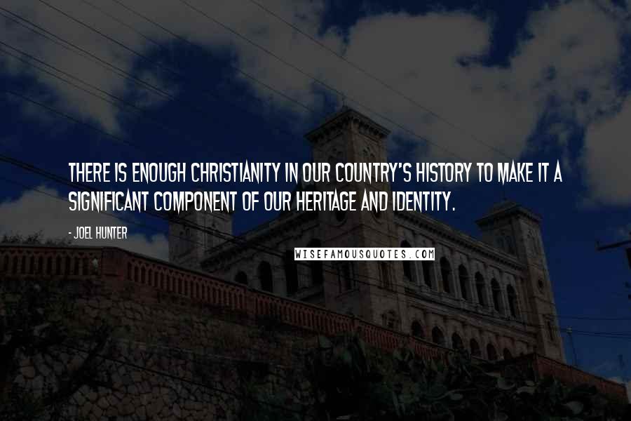 Joel Hunter Quotes: There is enough Christianity in our country's history to make it a significant component of our heritage and identity.