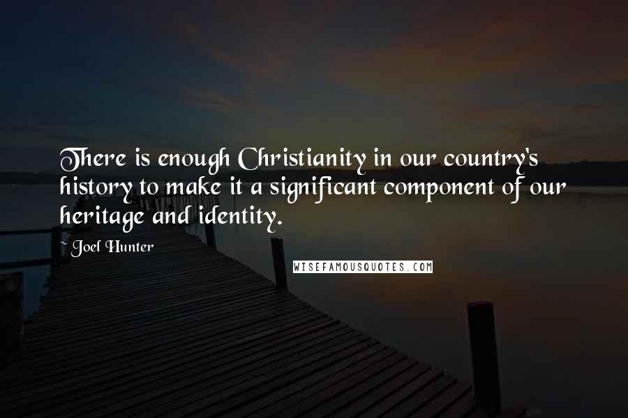 Joel Hunter Quotes: There is enough Christianity in our country's history to make it a significant component of our heritage and identity.