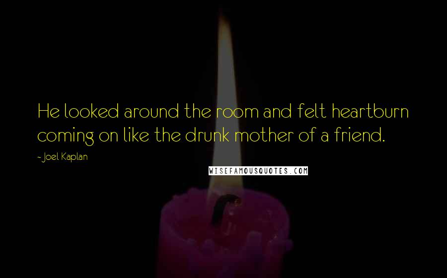 Joel Kaplan Quotes: He looked around the room and felt heartburn coming on like the drunk mother of a friend.