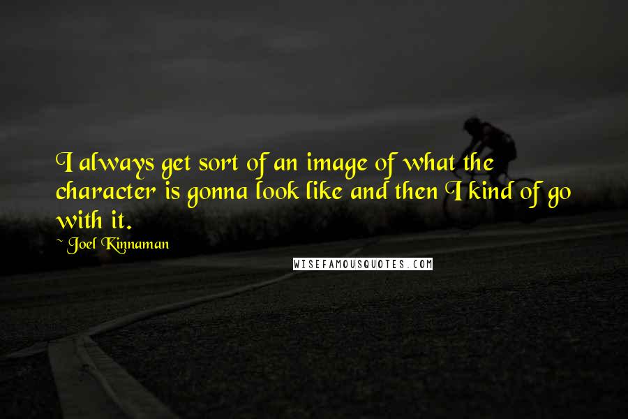 Joel Kinnaman Quotes: I always get sort of an image of what the character is gonna look like and then I kind of go with it.