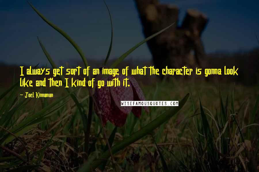 Joel Kinnaman Quotes: I always get sort of an image of what the character is gonna look like and then I kind of go with it.