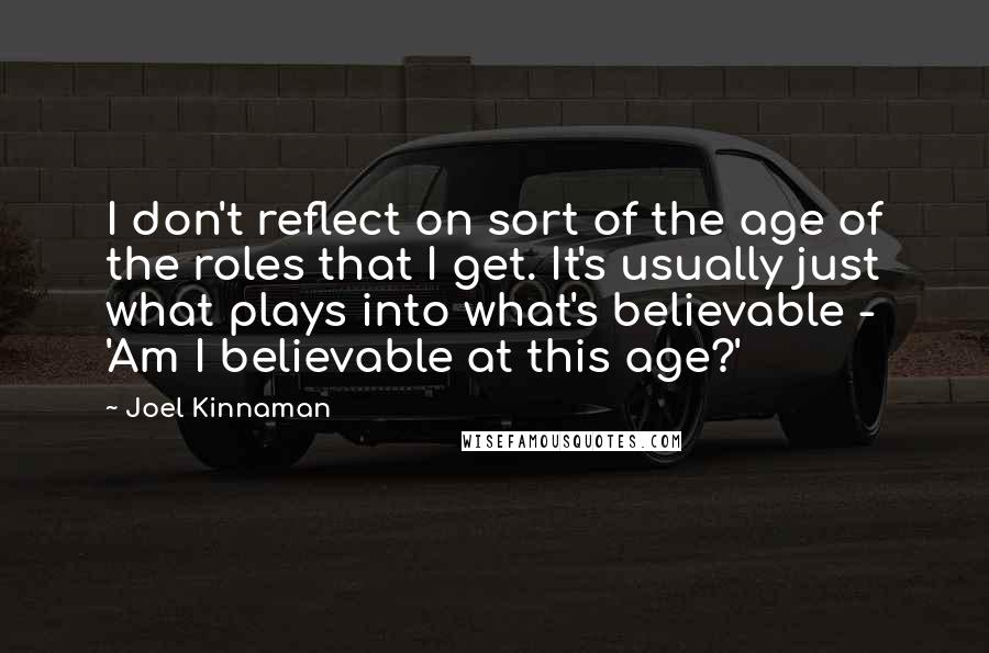 Joel Kinnaman Quotes: I don't reflect on sort of the age of the roles that I get. It's usually just what plays into what's believable - 'Am I believable at this age?'