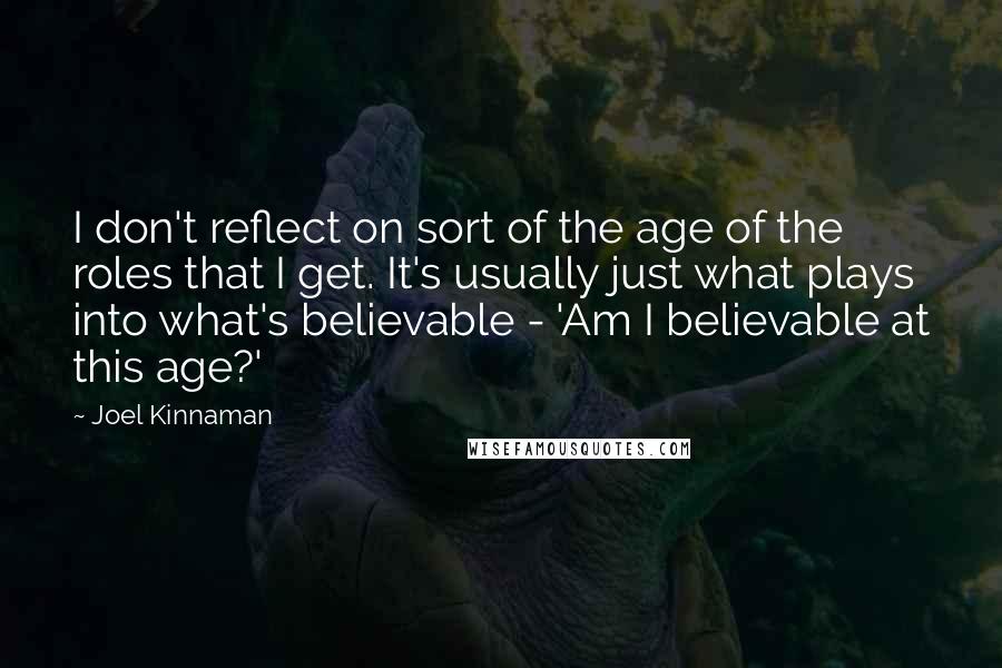 Joel Kinnaman Quotes: I don't reflect on sort of the age of the roles that I get. It's usually just what plays into what's believable - 'Am I believable at this age?'