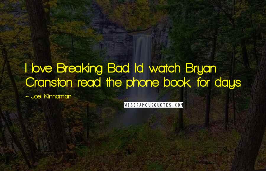 Joel Kinnaman Quotes: I love 'Breaking Bad.' I'd watch Bryan Cranston read the phone book, for days.