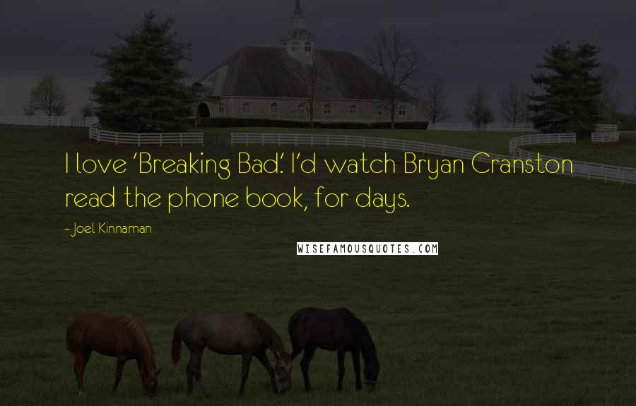 Joel Kinnaman Quotes: I love 'Breaking Bad.' I'd watch Bryan Cranston read the phone book, for days.