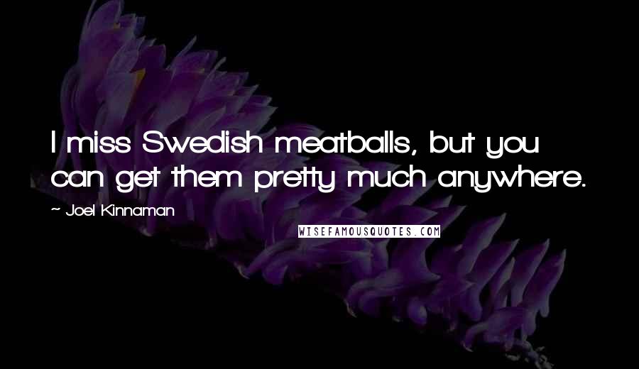 Joel Kinnaman Quotes: I miss Swedish meatballs, but you can get them pretty much anywhere.