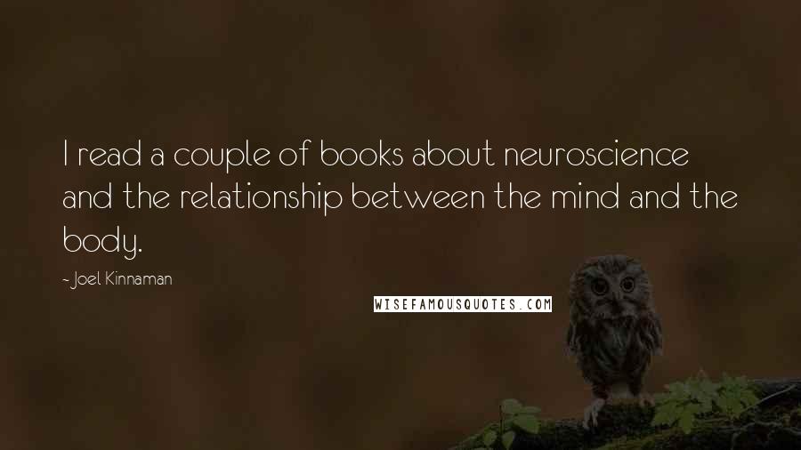 Joel Kinnaman Quotes: I read a couple of books about neuroscience and the relationship between the mind and the body.