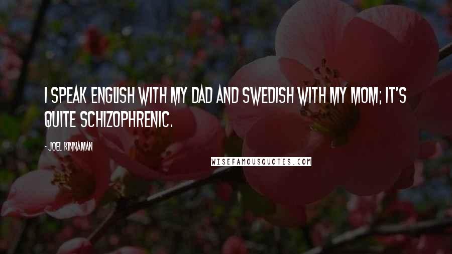 Joel Kinnaman Quotes: I speak English with my dad and Swedish with my mom; it's quite schizophrenic.