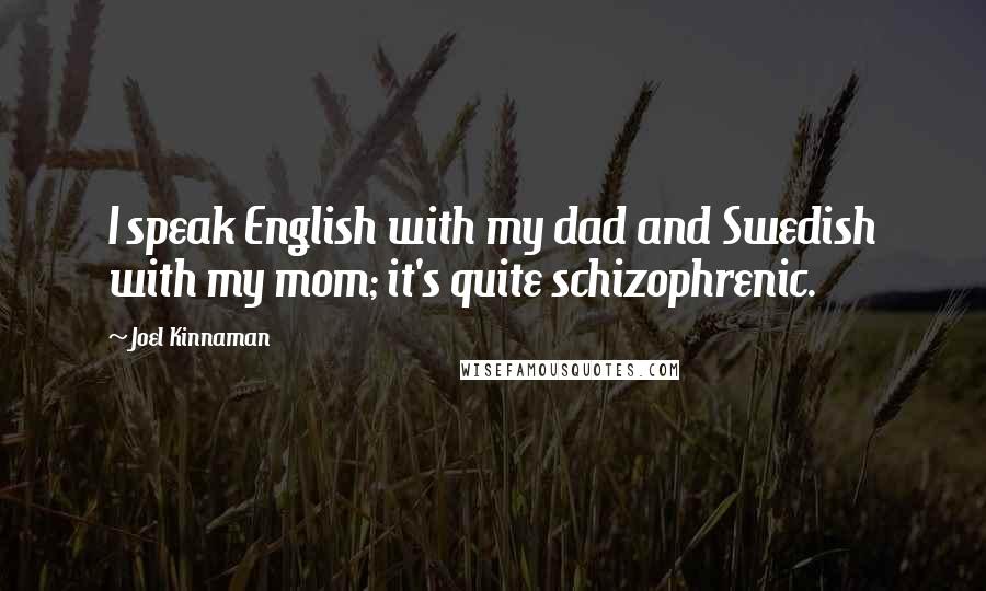 Joel Kinnaman Quotes: I speak English with my dad and Swedish with my mom; it's quite schizophrenic.
