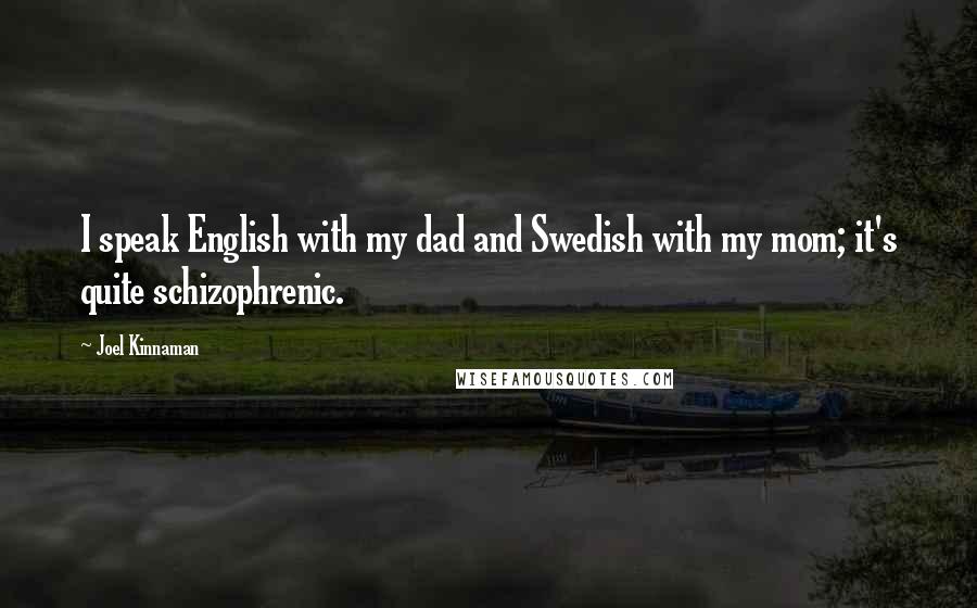 Joel Kinnaman Quotes: I speak English with my dad and Swedish with my mom; it's quite schizophrenic.