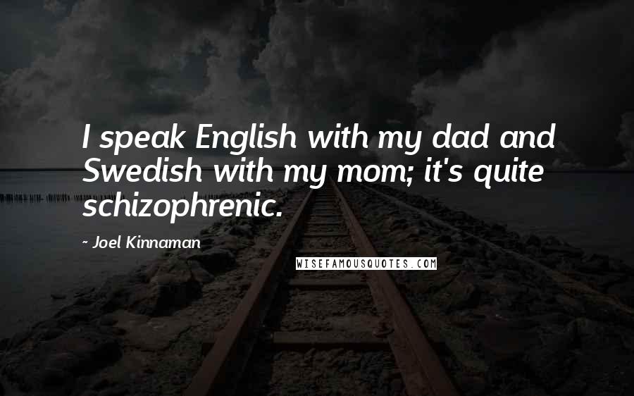 Joel Kinnaman Quotes: I speak English with my dad and Swedish with my mom; it's quite schizophrenic.