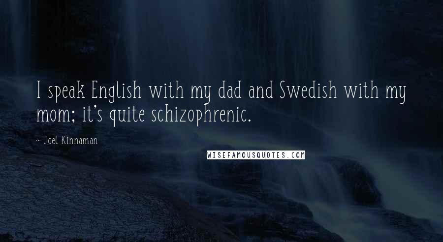 Joel Kinnaman Quotes: I speak English with my dad and Swedish with my mom; it's quite schizophrenic.