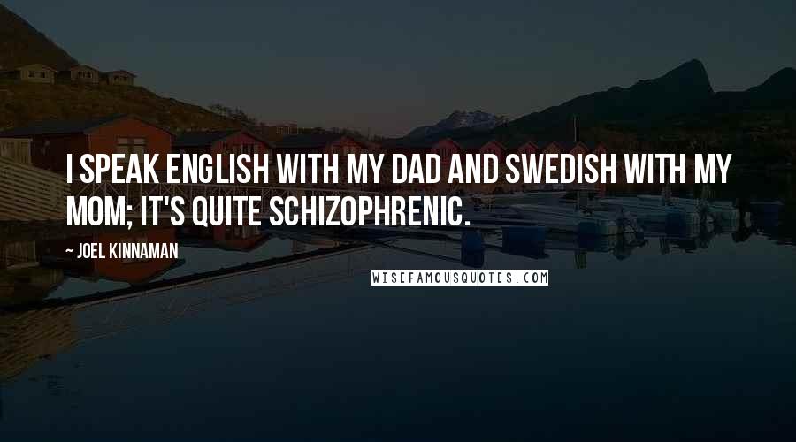 Joel Kinnaman Quotes: I speak English with my dad and Swedish with my mom; it's quite schizophrenic.